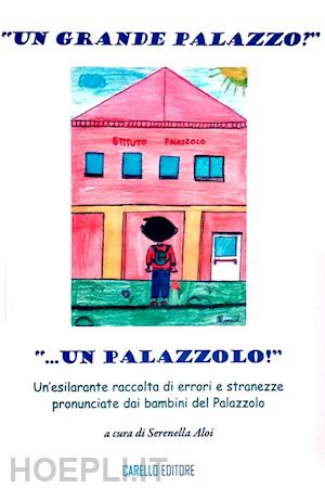 aloi s. (curatore) - grande palazzo?... un palazzolo!». un'esilarante raccolta di errori e stranezze