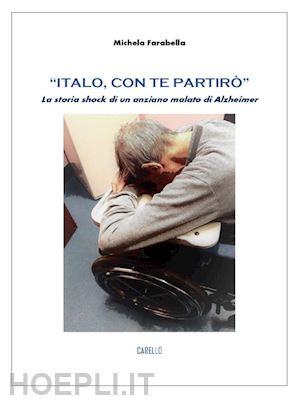 farabella michela - italo, con te partiro' - la storia shock di un anziano malato di alzheimer