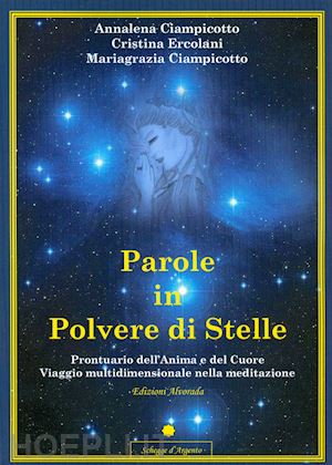 ciampicotto annalena; ercolani cristina; ciampicotto mariagrazia - parole in polvere di stelle. prontuario dell'anima e del cuore