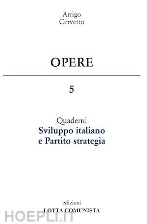 cervetto arrigo - opere. vol. 5: sviluppo italiano e partito strategia