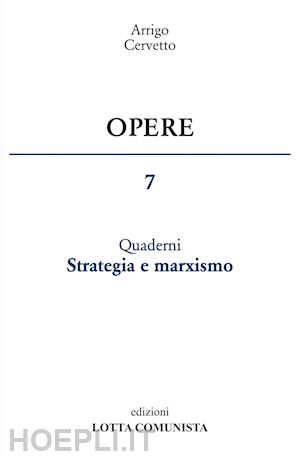 cervetto arrigo - opere. vol. 7: quaderni. strategia e marxismo