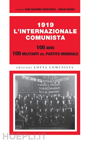 cavicchioli g. g. (curatore); gianni e. (curatore) - 1919. l'internazionale comunista. 100 anni. 100 militanti del partito mondiale