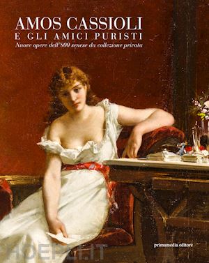 petrucci francesca - amos cassioli e gli amici puristi. nuove opere dell'800 senese da una collezione