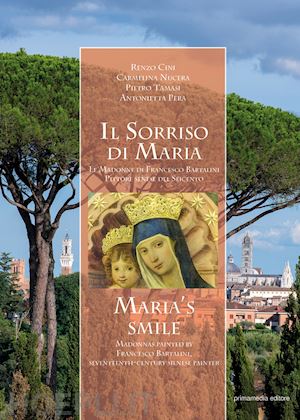 cini renzo; nucera carmelina; pera antonietta - il sorriso di maria. le madonne di francesco bartalini pittore senese del seicento. ediz. italiana e inglese