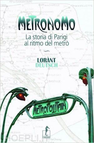 deutsch lorant - metronomo. la storia di parigi al ritmo del metro'