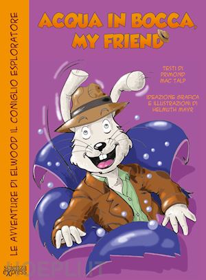 mac talp primond; mayr helmuth - acqua in bocca, my friend. le avventure di elwood il coniglio esploratore