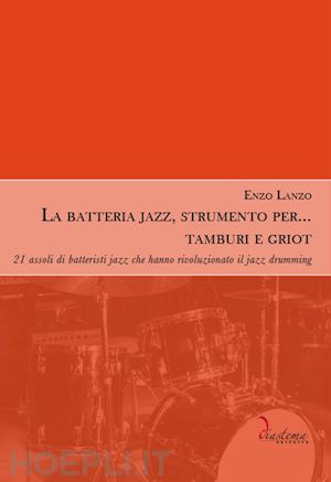 lanzo enzo - la batteria jazz, strumento per... tamburi e griot. 21 assoli di batteristi jazz che hanno rivoluzionato il jazz drumming