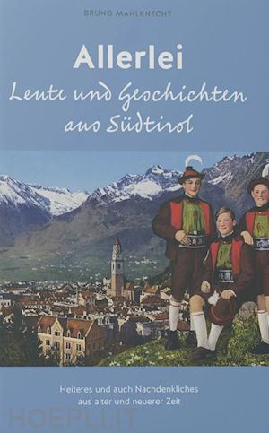 mahlknecht bruno - allerlei leute und geschichten aus südtirol. heiteres und auch nachdenkliches aus alter und neuerer zeit