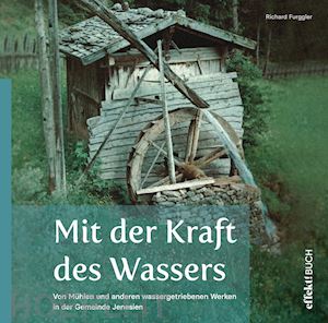 furggler richard - mit der kraft des wassers. von mühlen und anderen wassergetriebenen werken in der gemeinde jenesien