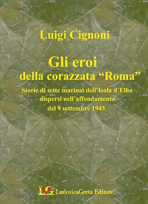 cignoni luigi - i sette martiri della corazzata roma. storie di marinai dell'isola d'elba dispersi nell'affondamento del 9 settembre 1943