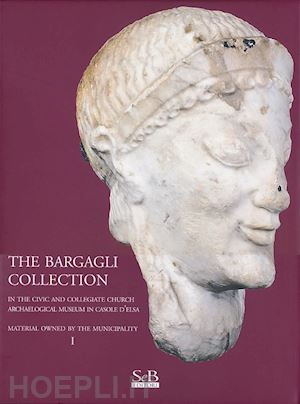 baldini g.(curatore); bezzini m.(curatore); ragazzini s.(curatore) - the bargagli collection. in the civic and collegiate church archaeological museum in casole d'elsa. material howened by the municipality. ediz. illustrata. vol. 1