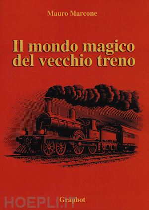 marcone mauro - il mondo magico del vecchio treno