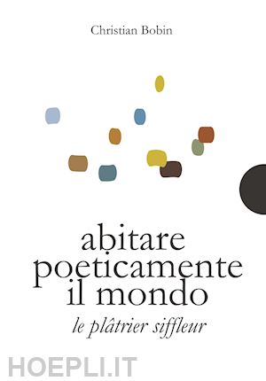 bobin christian - abitare poeticamente il mondo - le platrier siffleur. ediz. bilingue