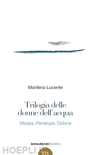 lucente marilena - trilogia delle donne dell'acqua. medea, penelope, didone