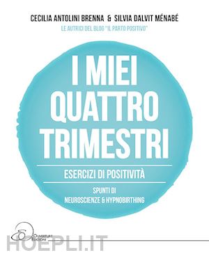 antolini brenna cecilia; dalvit ménabé silvia - i miei quattro trimestri. esercizi di positività. spunti di neuroscienze & hypnobirthing