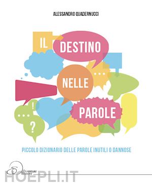 quadernucci alessandro - il destino nelle parole. piccolo dizionario della parole inutili o dannose