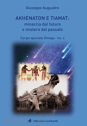 auguadro giuseppe - akhenaton e tiamat: minaccia dal futuro e mistero dal passato. vol. 2: corpo speciale omega
