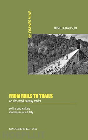 d'alessio ornella - from rails to trails on deserted railway tracks. cycling and walking itineraries around italy