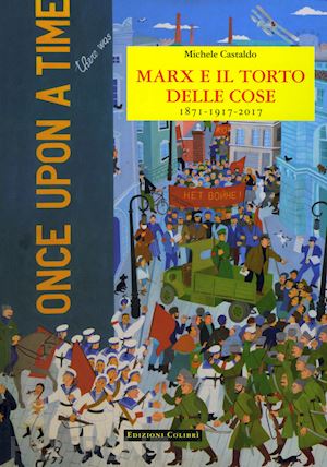 castaldo michele - marx e il torto delle cose. - 1871-1917-2017