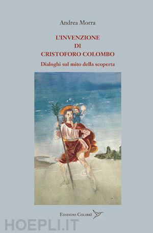 morra andrea - l'invenzione di cristoforo colombo. dialoghi sul mito della scoperta