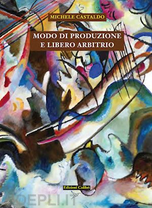 castaldo michele; galluppi a. (curatore) - modo di produzione e libero arbitrio