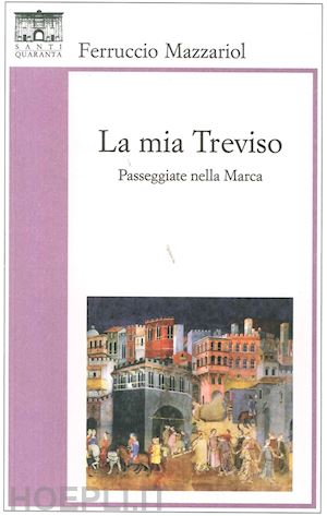 mazzariol ferruccio - la mia treviso. passeggiate nella marca