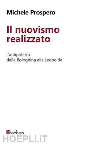 prospero michele - il nuovismo realizzato. l'antipolitica dalla bolognina alla leopolda