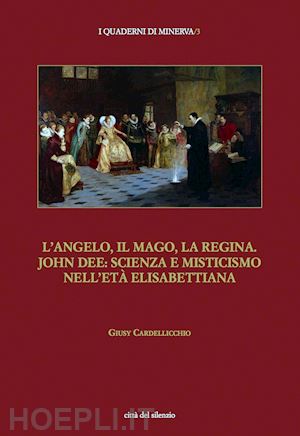 L'angelo, Il Mago, La Regina. John Dee: Scienza E Misticismo Nell'età  Elisabettiana - Cardellicchio Giusy