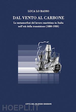 lo basso luca - dal vento al carbone. le metamorfosi del lavoro marittimo in italia nell'età della transizione (1880-1920)