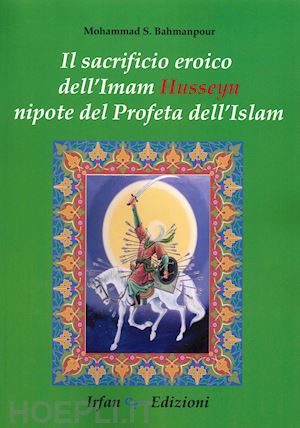 bahmanpour mohammad saeed - il sacrificio eroico dell'imam hussein nipote del profeta dell'islam