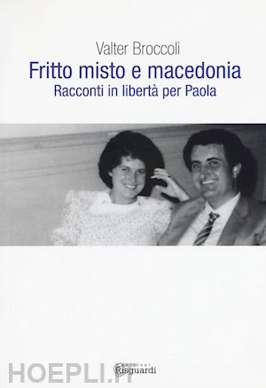 broccoli valter - fritto misto e macedonia. racconti in libertà per paola