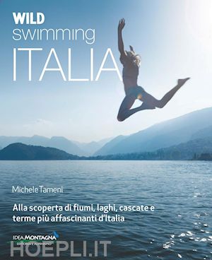 tameni michele - wild swimming italia. alla scoperta di fiumi, laghi, cascate e terme piu' affasc