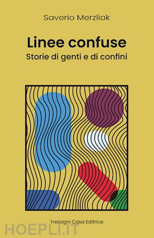 merzliak saverio - linee confuse. storie di genti e di confini. nuova ediz.