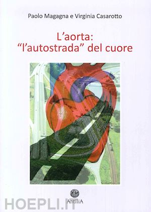 magagna paolo; casarotto virginia - l'aorta. «l'autostrada del cuore» . vol. 1: aorta toracica