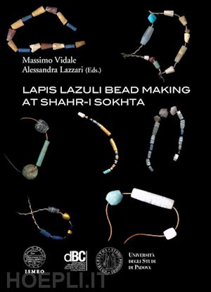 vidale m. (curatore); lazzari a. (curatore) - lapis lazuli bead making at shahr-i sokhta