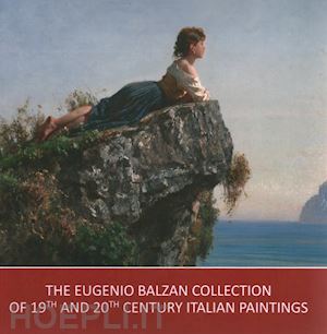 bagatin p. l.(curatore); gallian c.(curatore) - the eugenio balzan collection of 19th and 20th century italian paintings. ediz. a colori