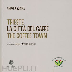 godina andrej; negri l. (curatore) - trieste. la citta' del caffe-the coffee town. ediz. illustrata