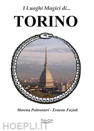 poltronieri morena; fazioli ernesto - i luoghi magici di torino