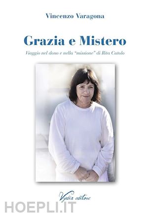 varagona vincenzo - grazia e mistero. viaggio nel dono e nella «missione» di rita cutolo