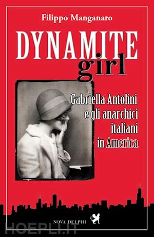 manganaro filippo - dynamite girl. gabriella antolini e gli anarchici italiani in america