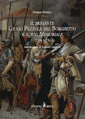 morelli giorgio - il brigante giulio pezzola del borghetto e il suo memoriale (1598-1673)