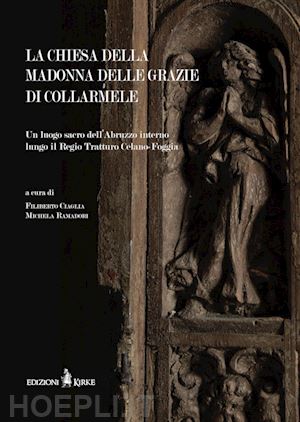 ciaglia f.(curatore); ramadori m.(curatore) - la chiesa della madonna delle grazie di collarmele. un luogo sacro dell'abruzzo interno lungo il regio tratturo celano-foggia