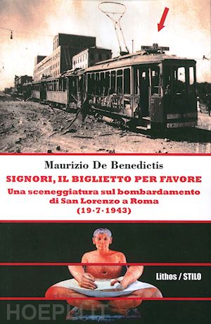 de benedictis maurizio - signori, il biglietto per favore. una sceneggiatura sul bombardamento di san lorenzo a roma. (19-07-1943)