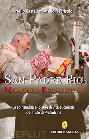 castello nello; negrisolo attilio - san padre pio miracolo eucaristico. la spiritualita' e lo stile di vita eucarist