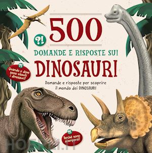  - 500 domande e risposte sui dinosauri