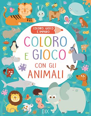  - coloro e gioco con gli animali. coloro, gioco e imparo. ediz. a colori