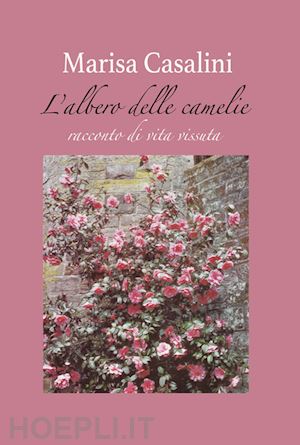 casalini marisa - l'albero delle camelie. racconto di vita vissuta