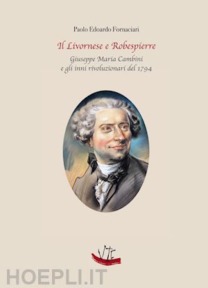 fornaciari paolo edoardo - il livornese e robespierre. giuseppe maria cambini e gli inni rivoluzionari del 1794