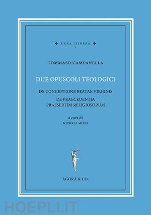 campanella tommaso - due opuscoli teologici. de conceptione beatae virginis de praecedentia praesertim religiosorum