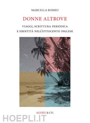 romeo marcella - donne altrove. viaggi, scrittura periodica e identità nell'ottocento inglese